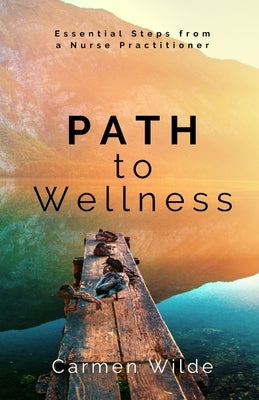 Path to Wellness: Essential Steps from a Nurse Practitioner by Wilde, Carmen