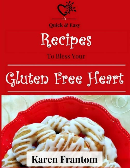 Gluten Free Heart: A Cookbook of Tested Gluten Free Recipes That Actually Work! by Frantom, Karen L.