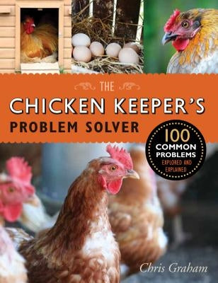 The Chicken Keeper's Problem Solver: 100 Common Problems Explored and Explained by Graham, Chris