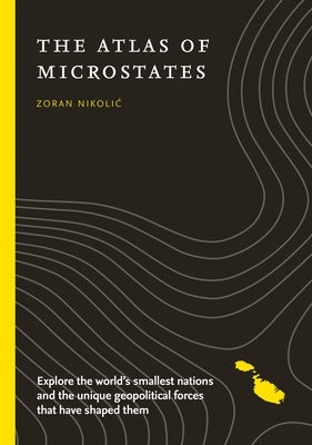 The Atlas of Microstates: Exploring the World's Smallest Nations by Nikolic, Zoran
