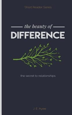 The Beauty of Difference: The Secret to Relationships by Ayee, J. E.
