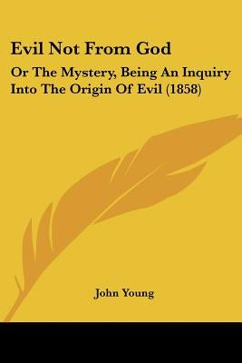 Evil Not From God: Or The Mystery, Being An Inquiry Into The Origin Of Evil (1858) by Young, John