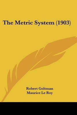 The Metric System (1903) by Goltman, Robert