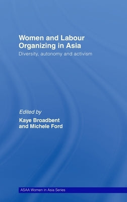Women and Labour Organizing in Asia: Diversity, Autonomy and Activism by Broadbent, Kaye