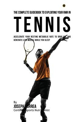 The Complete Guidebook to Exploiting Your RMR in Tennis: Accelerate Your Resting Metabolic Rate to Drop Fat and Generate Lean Muscle While You Sleep by Correa (Certified Sports Nutritionist)