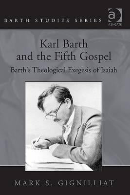 Karl Barth and the Fifth Gospel: Barth's Theological Exegesis of Isaiah by Gignilliat, Mark S.