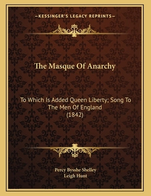 The Masque Of Anarchy: To Which Is Added Queen Liberty; Song To The Men Of England (1842) by Shelley, Percy Bysshe