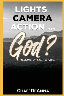 Lights, Camera, Action God?: Merging faith and fame by Deanna, Chae