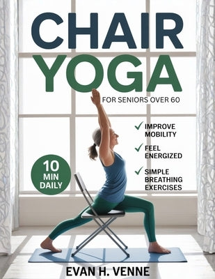 Chair Yoga for Seniors Over 60: A 28-Day Journey with Simple Breathing Exercises and 10-Minute Routines to Build Strength, Improve Mobility, and Sooth by Venne, Evan H.