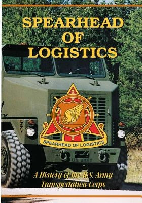 Spearhead of Logistics: A History of the U.S. Army Transportation Corps by U. S. Army Transportation Center