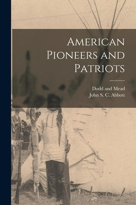 American Pioneers and Patriots by Abbott, John S. C.