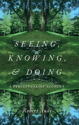 Seeing, Knowing, and Doing: A Perceptualist Account by Audi, Robert