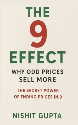 The 9 Effect: Why Odd Prices Sell More: The Secret Power of Ending Prices in 9 by Gupta, Nishit