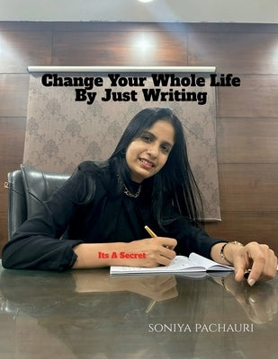 Change Your Whole Life By Just Writing: Its A Secret by Soniya Pachauri
