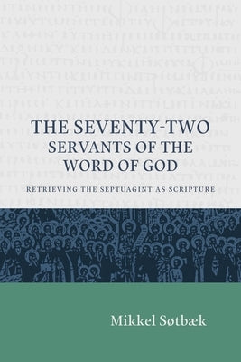 The Seventy Two Servants of the Word of God: Retrieving the Septuagint as Scripture by Søtbæk, Mikkel