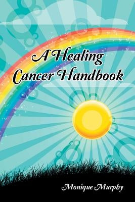 A Healing Cancer Handbook by Murphy, Monique