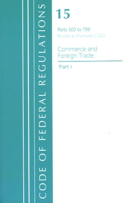 Code of Federal Regulations, Title 15 Commerce and Foreign Trade 300-799, Revised as of January 1, 2021 by Office of the Federal Register (U S )