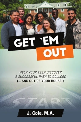 Get 'Em Out: Help Your Teen Discover a Successful Path to College (... and Out of Your House!) by Cole M. a., J.