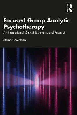 Focused Group Analytic Psychotherapy: An Integration of Clinical Experience and Research by Lorentzen, Steinar
