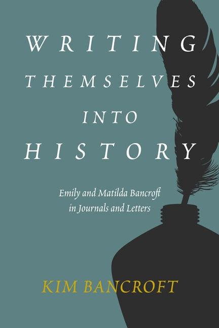 Writing Themselves Into History: Emily and Matilda Bancroft in Journals and Letters by Bancroft, Kim