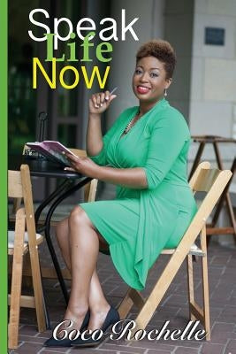 Speak Life Now: Manifesting All Possibilties by Rochelle, Coco
