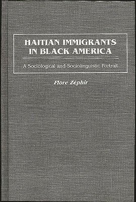Haitian Immigrants in Black America: A Sociological and Sociolinguistic Portrait by Zephir, Flore