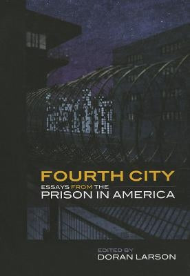 Fourth City: Essays from the Prison in America by Larson, Doran