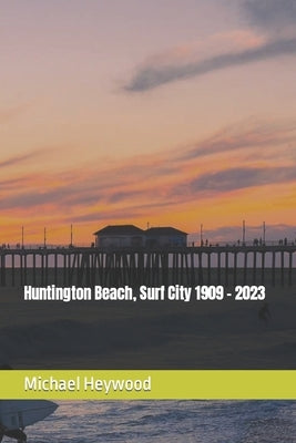 Huntington Beach, Surf City 1909 - 2023 by Heywood, Michael