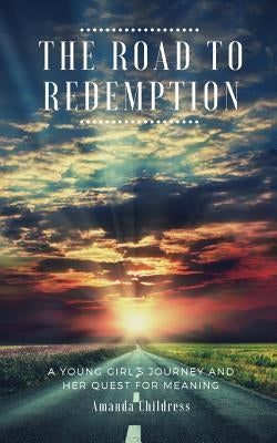 The Road to Redemption: A Young Girl's Journey and Her Quest for Meaning by Childress, Amanda