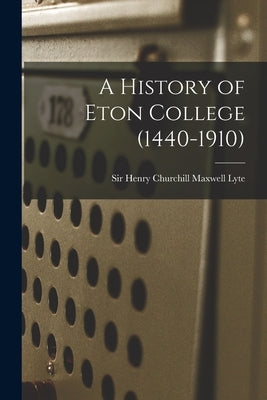 A History of Eton College (1440-1910) by Lyte, Henry Churchill Maxwell