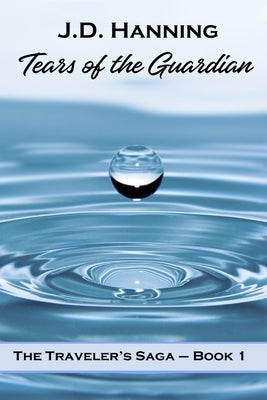 Tears of the Guardian: The Traveler's Saga - Book 1 by Hanning, J. D.