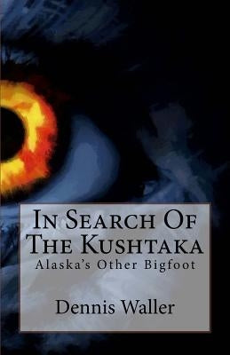 In Search Of The Kushtaka: Alaska's Other Bigfoot The Land-Otter Man of the Tlingit Indians by Waller, Dennis