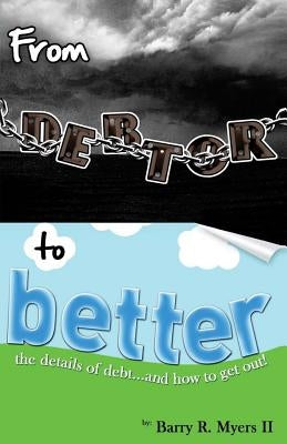 From Debtor to Better: The Details of Debt and How to Get Out! by Myers, Barry R., II