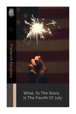 What, to the Slave, Is the Fourth of July by Douglass, Frederick