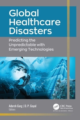 Global Healthcare Disasters: Predicting the Unpredictable with Emerging Technologies by Garg, Adarsh