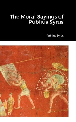 The Moral Sayings of Publius Syrus by Syrus, Publius