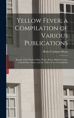 Yellow Fever; a Compilation of Various Publications: Results of the Work of Maj. Walter Reed, Medical Corps, United States Army, and the Yellow Fever by Owen, Robert Latham