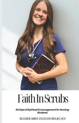 Faith in Scrubs: 30 Days of Spiritual Encouragement for Nursing Students by Abreu-Feliciano Bsn, Heather Nicole
