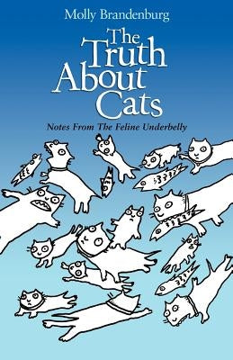 The Truth About Cats: Notes From The Feline Underbelly by Brandenburg, Molly J.