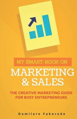 My Smart-Book on Marketing and Sales: The Creative Marketing Guide for Busy Entrepreneurs by Fakorede, Damilare