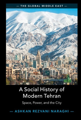 A Social History of Modern Tehran: Space, Power, and the City by Rezvani Naraghi, Ashkan