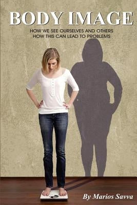 Body Image: How We See Ourselves and Others; How This Can Lead to Problems by Savva, Marios