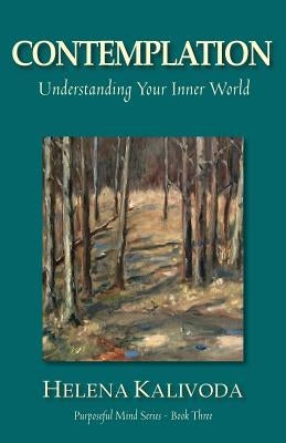 Contemplation, Understanding Your Inner World (Purposeful Mind Series - Book Three) by Kalivoda, Helena