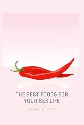The Best Foods For Your Sex Life by Gujurati, Marsha