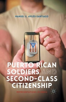 Puerto Rican Soldiers and Second-Class Citizenship: Representations in Media by Avilés-Santiago, M.