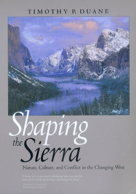 Shaping the Sierra: Nature, Culture, and Conflict in the Changing West by Duane, Timothy P.
