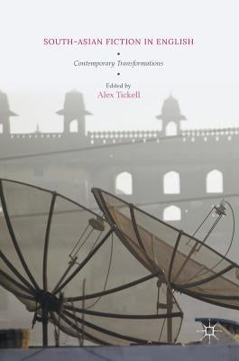 South-Asian Fiction in English: Contemporary Transformations by Tickell, Alex