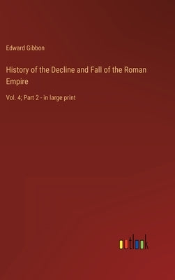 History of the Decline and Fall of the Roman Empire: Vol. 4; Part 2 - in large print by Gibbon, Edward