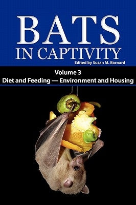 Bats in Captivity. Volume 3: Diet and Feeding - Environment and Housing by Barnard, Susan M.