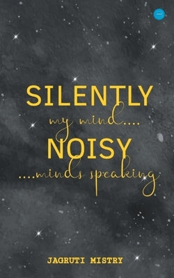 Silently Noisy my mind minds speaking by Mistry, Jagruti